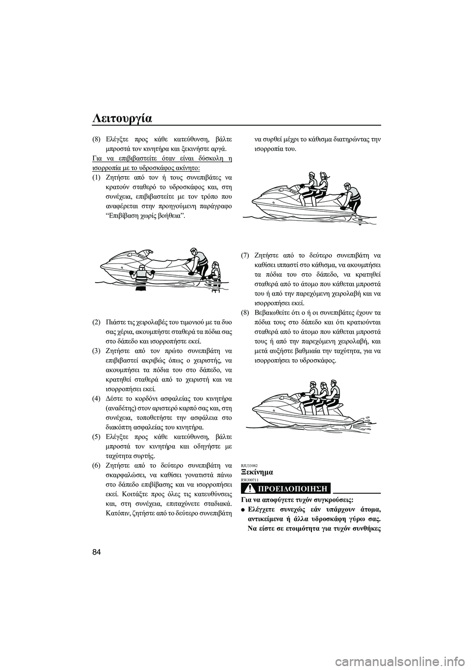 YAMAHA FX HO 2010  ΟΔΗΓΌΣ ΧΡΉΣΗΣ (in Greek) Λειτουργία
84
(8)Ελέγξτε προς κάθε κατεύθυνση, βάλτε
µπροστά τον κινητήρα και ξεκινήστε αργά.
Για να επιβιβαστε