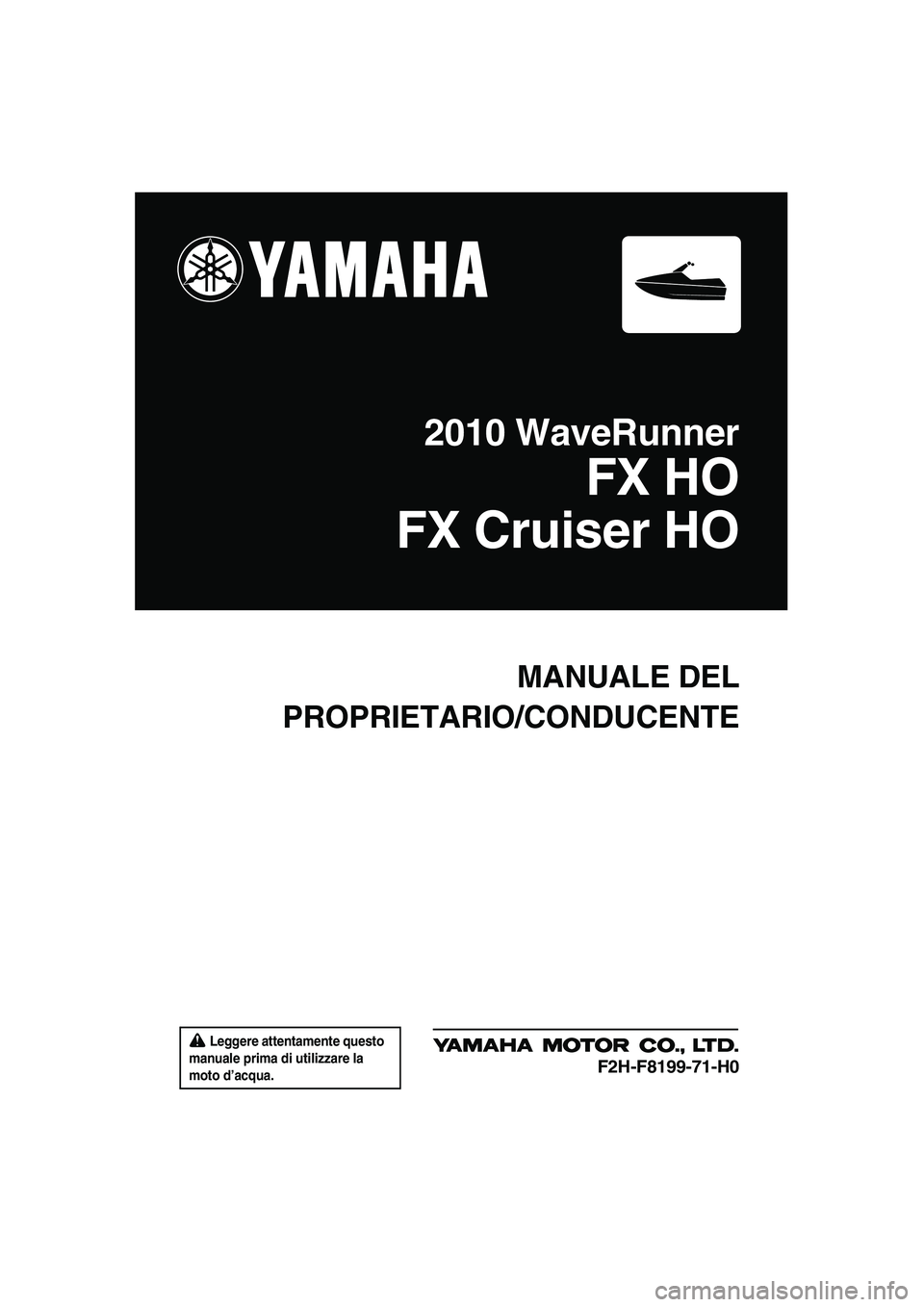 YAMAHA FX HO CRUISER 2010  Manuale duso (in Italian)  Leggere attentamente questo 
manuale prima di utilizzare la 
moto d’acqua.
MANUALE DEL
PROPRIETARIO/CONDUCENTE
2010 WaveRunner
FX HO
FX Cruiser HO
F2H-F8199-71-H0
UF2H71H0.book  Page 1  Tuesday, Ju