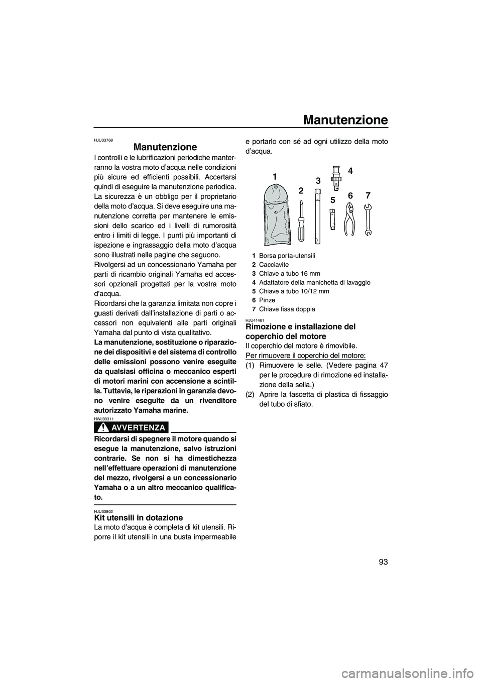 YAMAHA FX HO 2010  Manuale duso (in Italian) Manutenzione
93
HJU33768
Manutenzione 
I controlli e le lubrificazioni periodiche manter-
ranno la vostra moto d’acqua nelle condizioni
più sicure ed efficienti possibili. Accertarsi
quindi di eseg