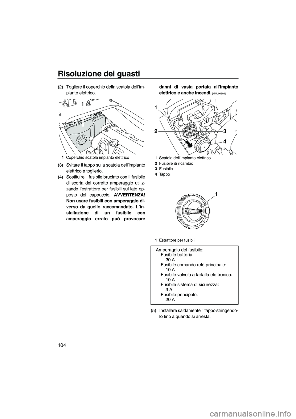 YAMAHA FX HO CRUISER 2010 Manuale duso (in Italian) Risoluzione dei guasti
104
(2) Togliere il coperchio della scatola dell’im-
pianto elettrico.
(3) Svitare il tappo sulla scatola dell’impianto
elettrico e toglierlo.
(4) Sostituire il fusibile bru YAMAHA FX HO CRUISER 2010 Manuale duso (in Italian) Risoluzione dei guasti
104
(2) Togliere il coperchio della scatola dell’im-
pianto elettrico.
(3) Svitare il tappo sulla scatola dell’impianto
elettrico e toglierlo.
(4) Sostituire il fusibile bru