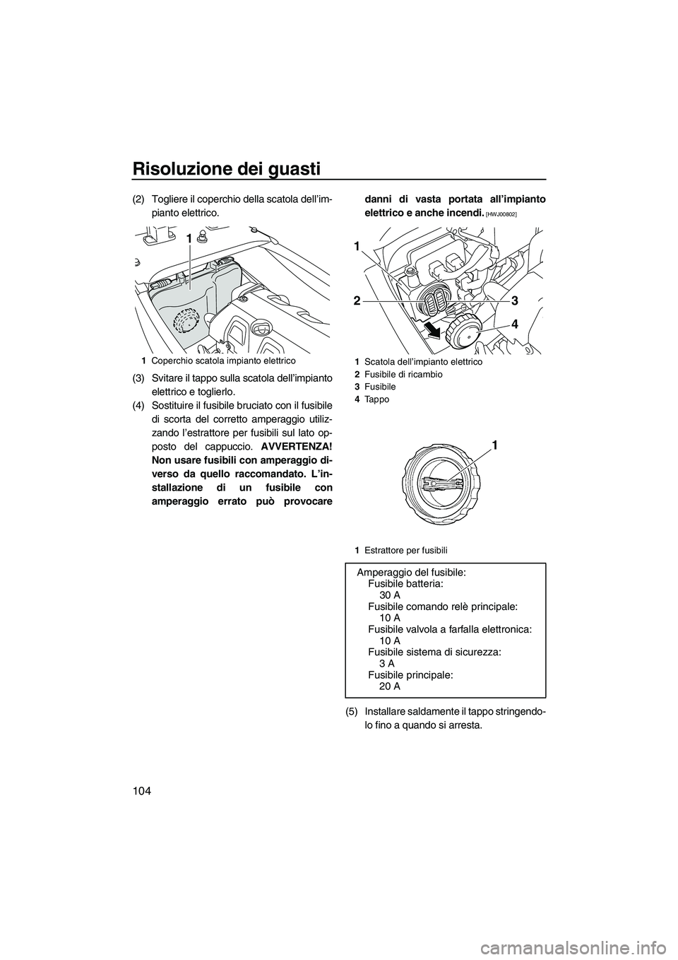 YAMAHA FX HO CRUISER 2010  Manuale duso (in Italian) Risoluzione dei guasti
104
(2) Togliere il coperchio della scatola dell’im-
pianto elettrico.
(3) Svitare il tappo sulla scatola dell’impianto
elettrico e toglierlo.
(4) Sostituire il fusibile bru