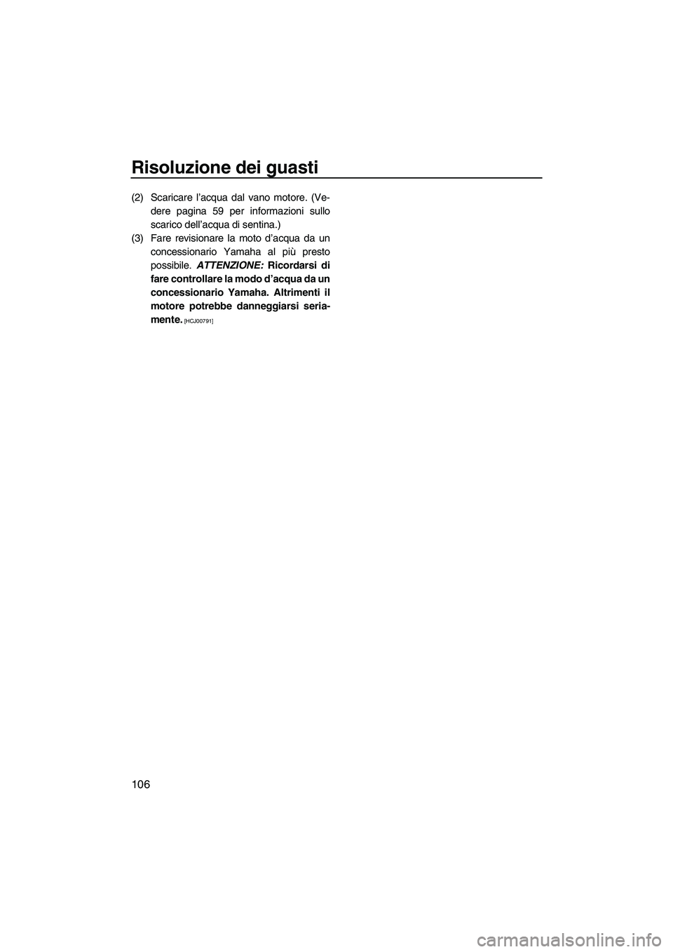YAMAHA FX HO CRUISER 2010  Manuale duso (in Italian) Risoluzione dei guasti
106
(2) Scaricare l’acqua dal vano motore. (Ve-
dere pagina 59 per informazioni sullo
scarico dell’acqua di sentina.)
(3) Fare revisionare la moto d’acqua da un
concession