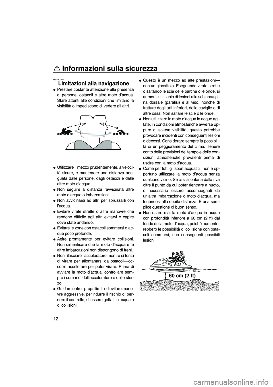 YAMAHA FX HO CRUISER 2010  Manuale duso (in Italian) Informazioni sulla sicurezza
12
HJU30761
Limitazioni alla navigazione 
Prestare costante attenzione alla presenza
di persone, ostacoli e altre moto d’acqua.
Stare attenti alle condizioni che limita