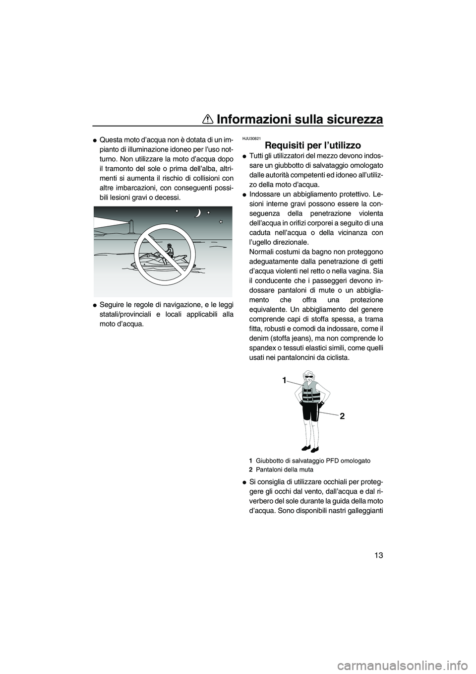 YAMAHA FX HO CRUISER 2010  Manuale duso (in Italian) Informazioni sulla sicurezza
13
Questa moto d’acqua non è dotata di un im-
pianto di illuminazione idoneo per l’uso not-
turno. Non utilizzare la moto d’acqua dopo
il tramonto del sole o prima