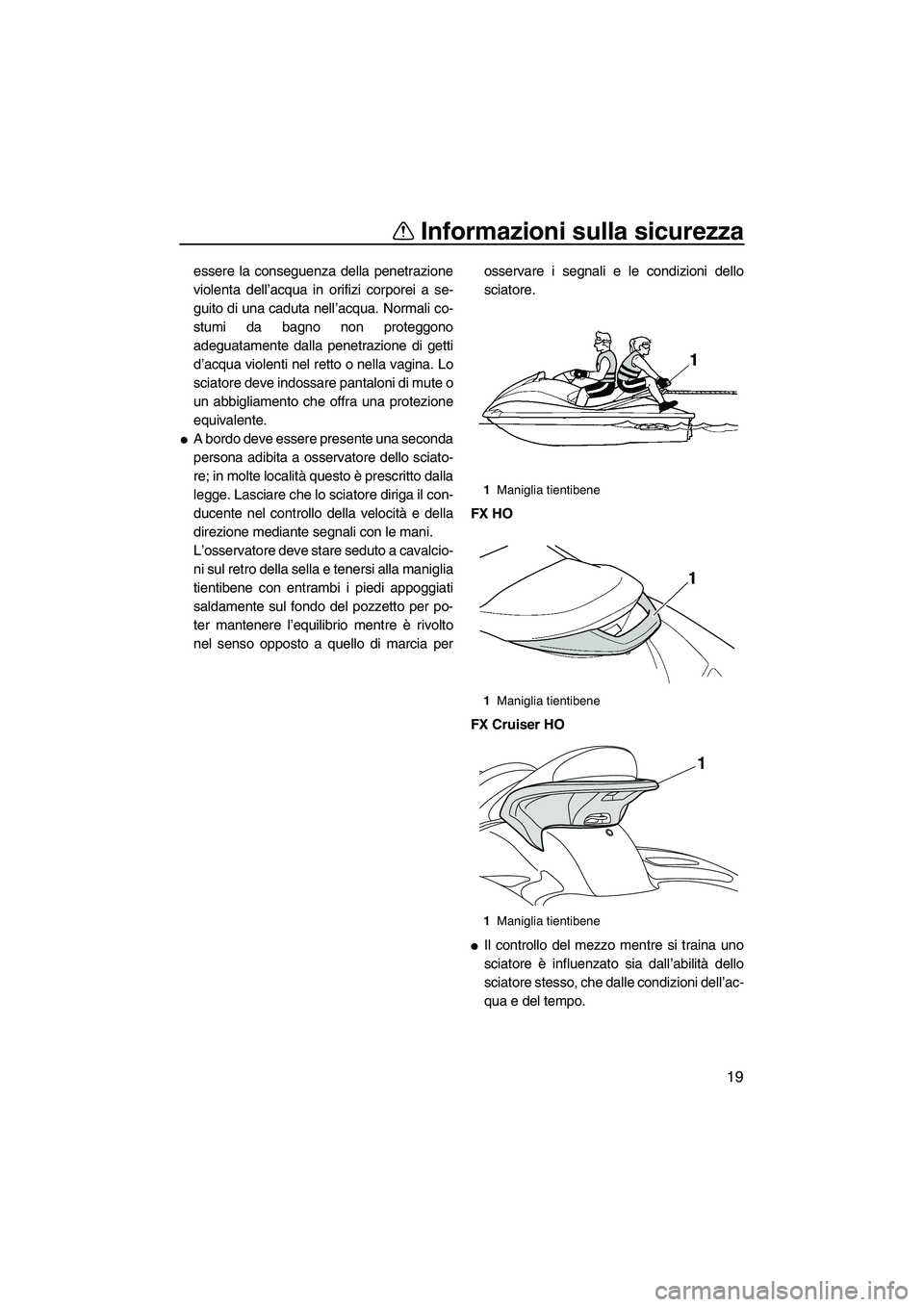 YAMAHA FX HO CRUISER 2010  Manuale duso (in Italian) Informazioni sulla sicurezza
19
essere la conseguenza della penetrazione
violenta dell’acqua in orifizi corporei a se-
guito di una caduta nell’acqua. Normali co-
stumi da bagno non proteggono
ade