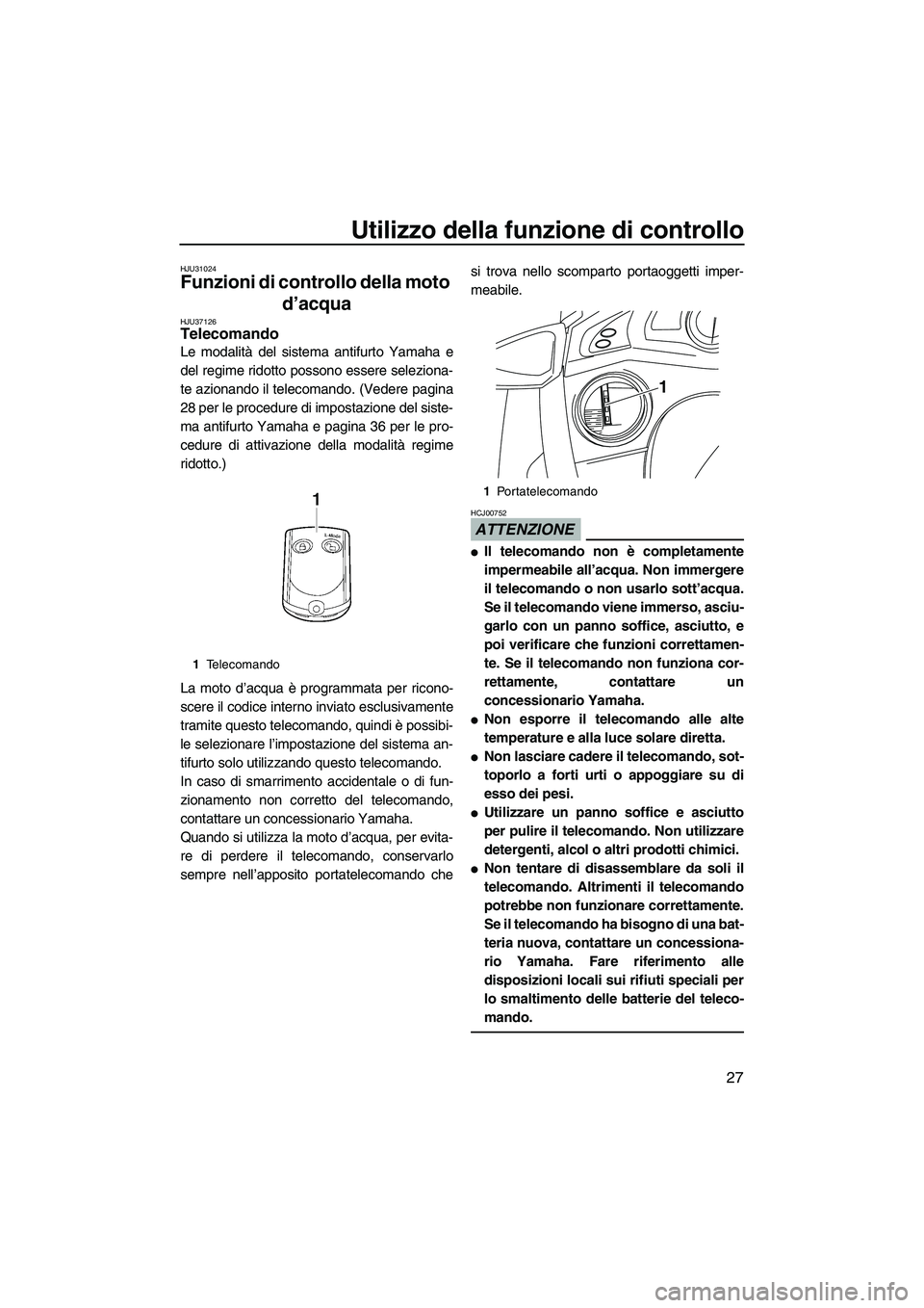 YAMAHA FX HO CRUISER 2010  Manuale duso (in Italian) Utilizzo della funzione di controllo
27
HJU31024
Funzioni di controllo della moto 
d’acqua 
HJU37126Telecomando 
Le modalità del sistema antifurto Yamaha e
del regime ridotto possono essere selezio