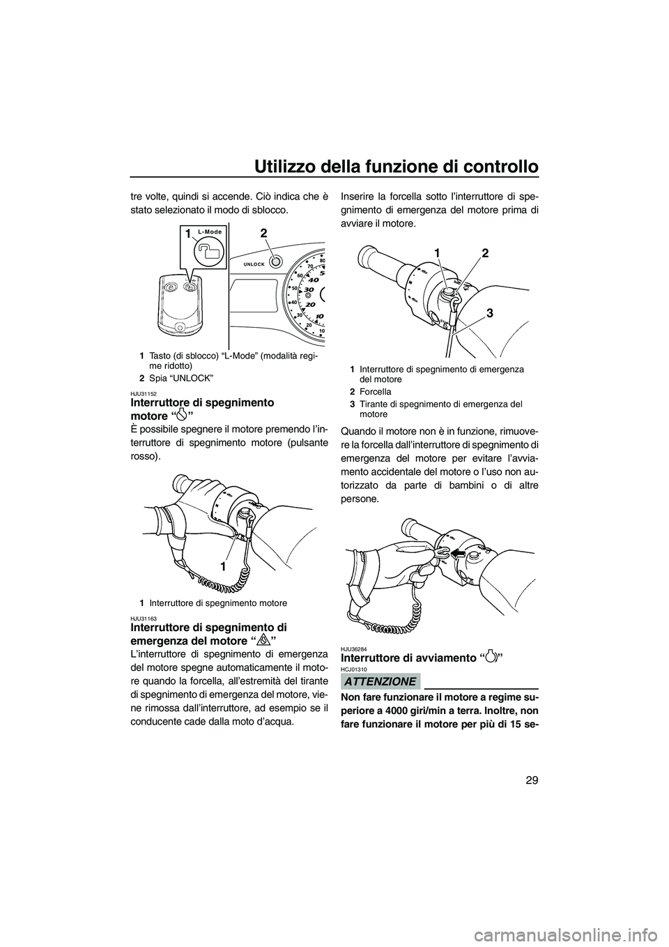 YAMAHA FX HO CRUISER 2010  Manuale duso (in Italian) Utilizzo della funzione di controllo
29
tre volte, quindi si accende. Ciò indica che è
stato selezionato il modo di sblocco.
HJU31152Interruttore di spegnimento 
motore“” 
È possibile spegnere 