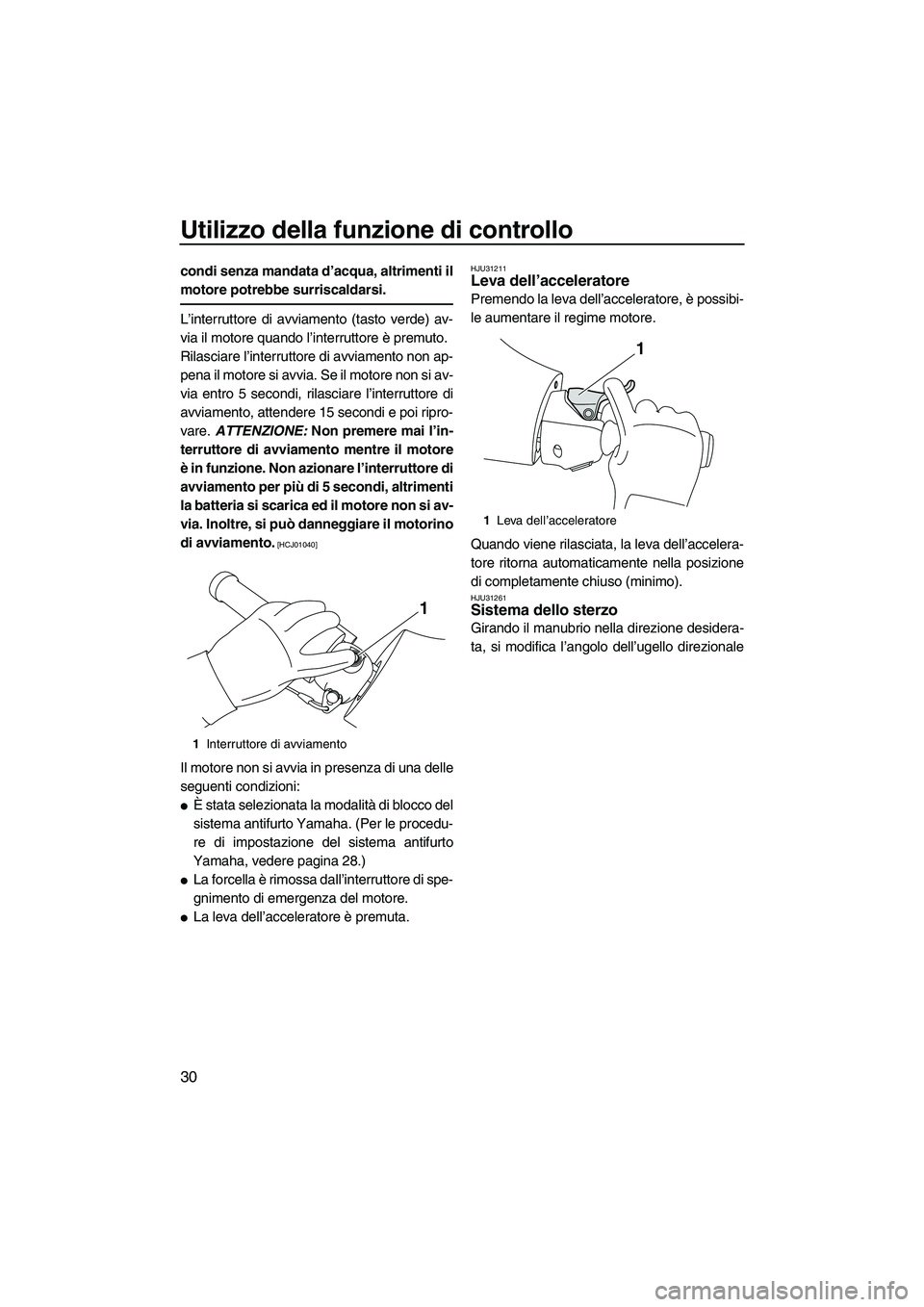 YAMAHA FX HO CRUISER 2010  Manuale duso (in Italian) Utilizzo della funzione di controllo
30
condi senza mandata d’acqua, altrimenti il
motore potrebbe surriscaldarsi.
L’interruttore di avviamento (tasto verde) av-
via il motore quando l’interrutt