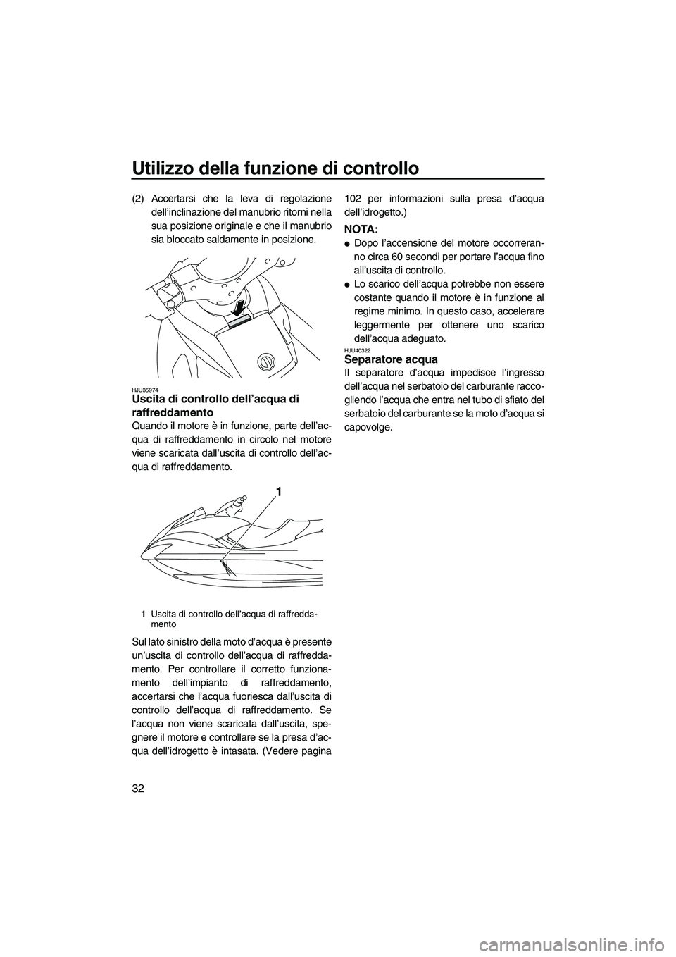 YAMAHA FX HO CRUISER 2010  Manuale duso (in Italian) Utilizzo della funzione di controllo
32
(2) Accertarsi che la leva di regolazione
dell’inclinazione del manubrio ritorni nella
sua posizione originale e che il manubrio
sia bloccato saldamente in po