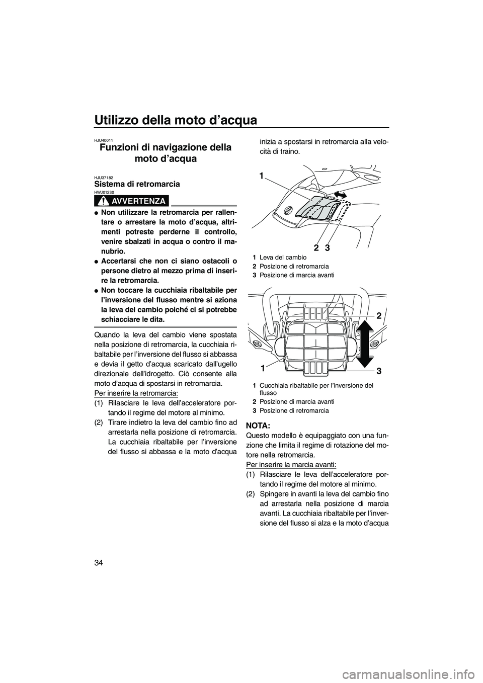 YAMAHA FX HO 2010  Manuale duso (in Italian) Utilizzo della moto d’acqua
34
HJU40011
Funzioni di navigazione della 
moto d’acqua 
HJU37182Sistema di retromarcia 
AVVERTENZA
HWJ01230
Non utilizzare la retromarcia per rallen-
tare o arrestare