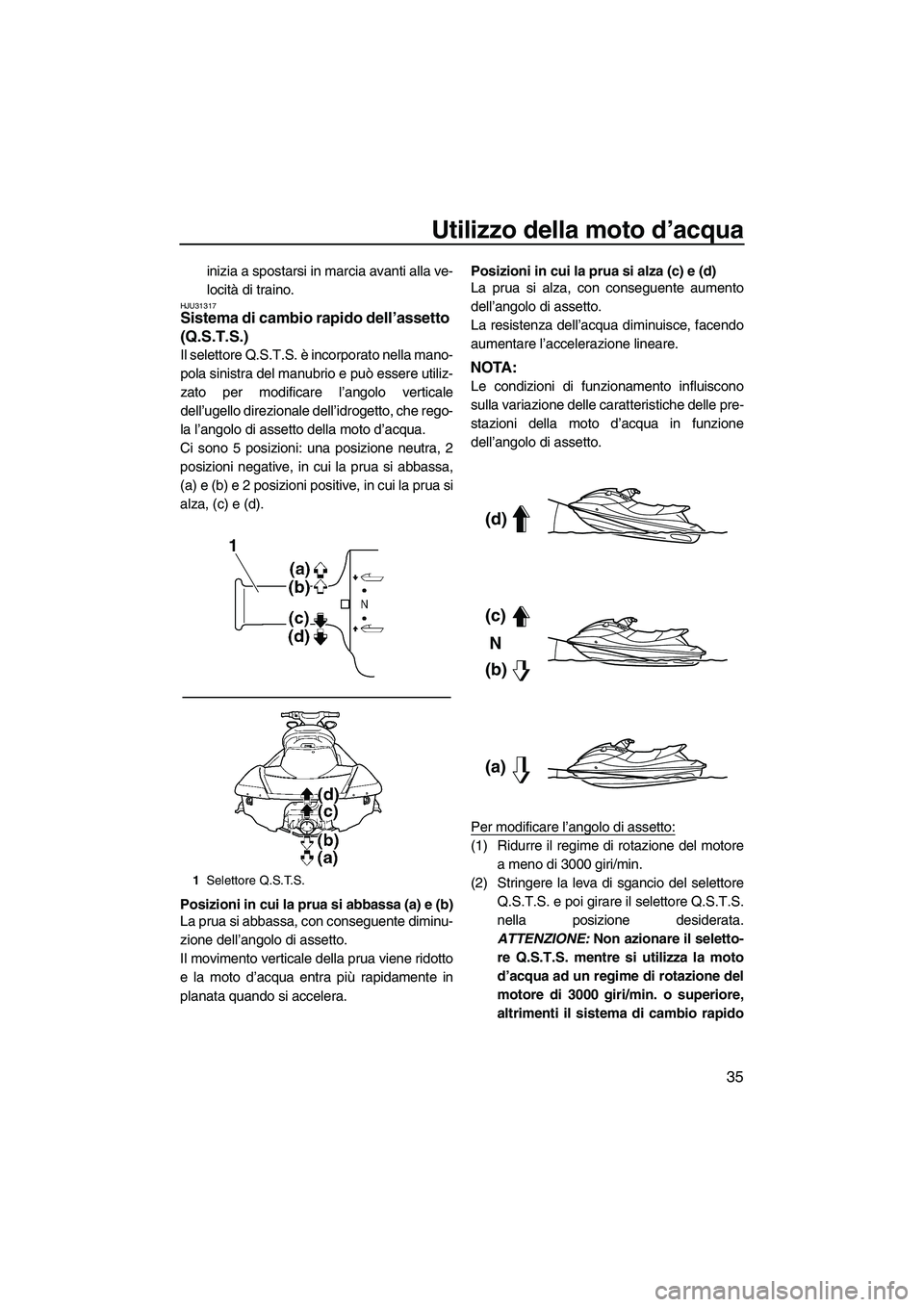 YAMAHA FX HO CRUISER 2010  Manuale duso (in Italian) Utilizzo della moto d’acqua
35
inizia a spostarsi in marcia avanti alla ve-
locità di traino.
HJU31317Sistema di cambio rapido dell’assetto 
(Q.S.T.S.) 
Il selettore Q.S.T.S. è incorporato nella