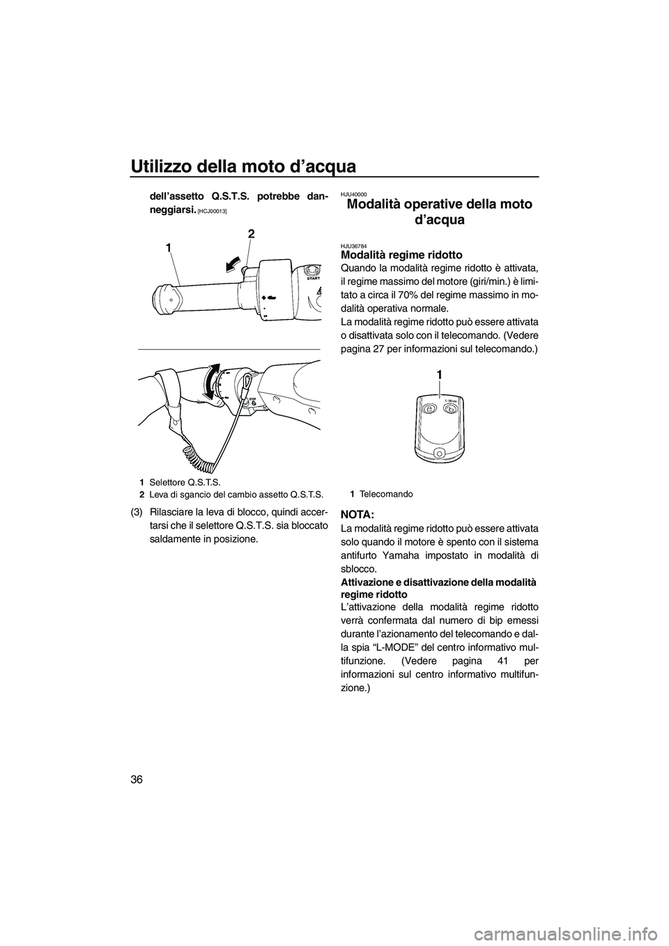 YAMAHA FX HO CRUISER 2010  Manuale duso (in Italian) Utilizzo della moto d’acqua
36
dell’assetto Q.S.T.S. potrebbe dan-
neggiarsi.
 [HCJ00013]
(3) Rilasciare la leva di blocco, quindi accer-
tarsi che il selettore Q.S.T.S. sia bloccato
saldamente in