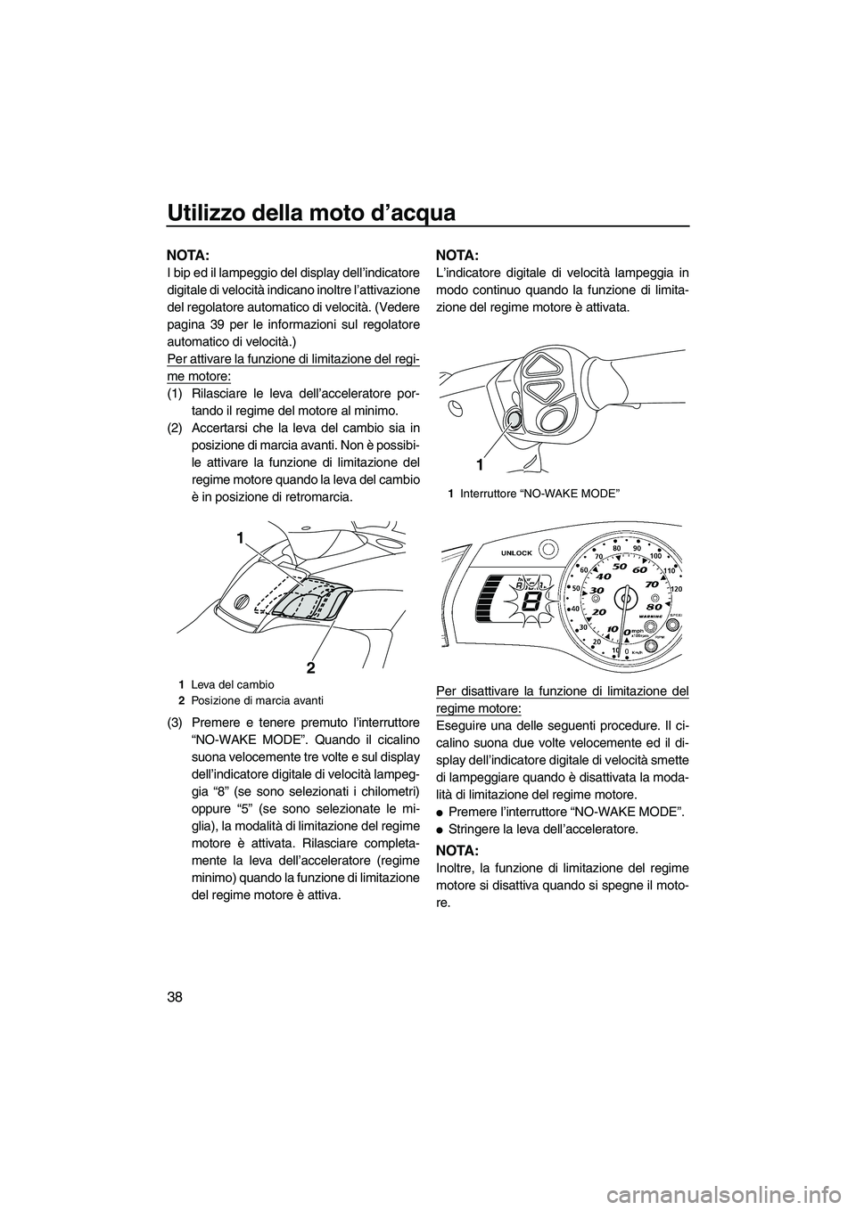 YAMAHA FX HO 2010  Manuale duso (in Italian) Utilizzo della moto d’acqua
38
NOTA:
I bip ed il lampeggio del display dell’indicatore
digitale di velocità indicano inoltre l’attivazione
del regolatore automatico di velocità. (Vedere
pagina