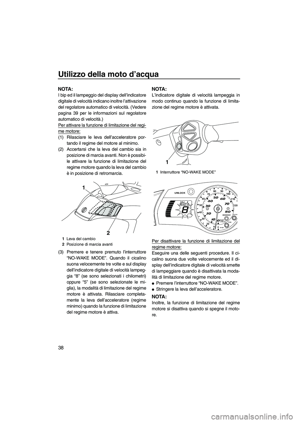 YAMAHA FX HO CRUISER 2010  Manuale duso (in Italian) Utilizzo della moto d’acqua
38
NOTA:
I bip ed il lampeggio del display dell’indicatore
digitale di velocità indicano inoltre l’attivazione
del regolatore automatico di velocità. (Vedere
pagina