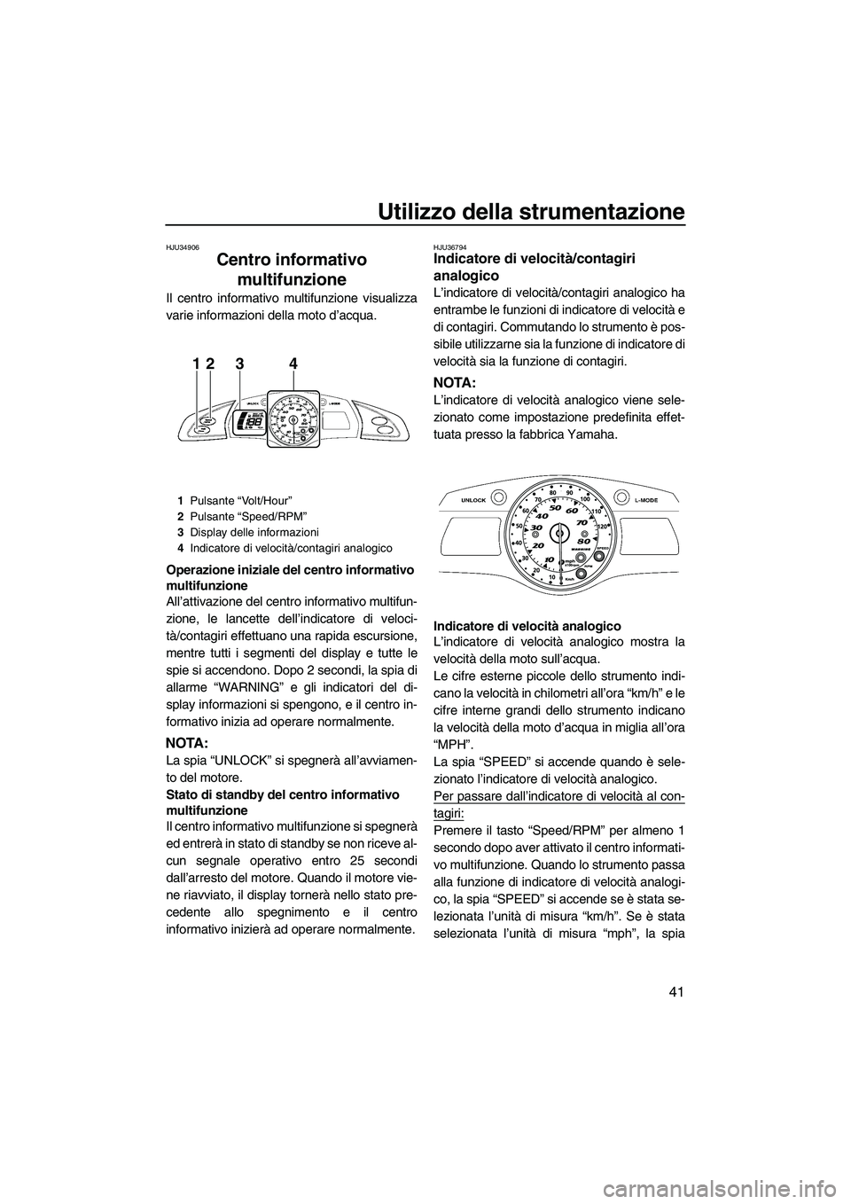 YAMAHA FX HO 2010  Manuale duso (in Italian) Utilizzo della strumentazione
41
HJU34906
Centro informativo 
multifunzione 
Il centro informativo multifunzione visualizza
varie informazioni della moto d’acqua.
Operazione iniziale del centro info