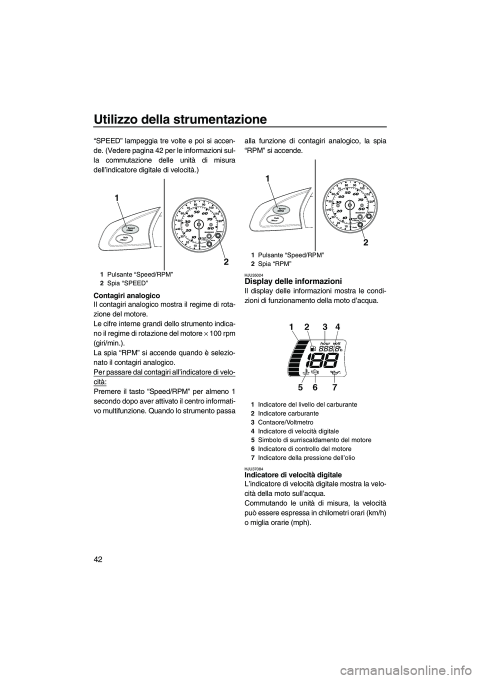 YAMAHA FX HO 2010  Manuale duso (in Italian) Utilizzo della strumentazione
42
“SPEED” lampeggia tre volte e poi si accen-
de. (Vedere pagina 42 per le informazioni sul-
la commutazione delle unità di misura
dell’indicatore digitale di vel