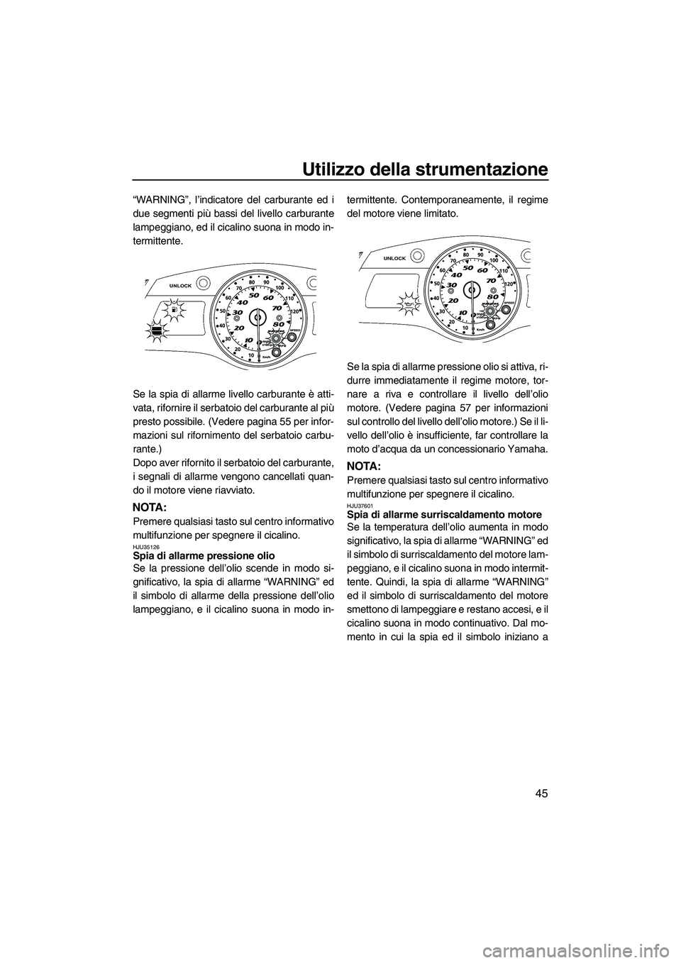 YAMAHA FX HO 2010  Manuale duso (in Italian) Utilizzo della strumentazione
45
“WARNING”, l’indicatore del carburante ed i
due segmenti più bassi del livello carburante
lampeggiano, ed il cicalino suona in modo in-
termittente.
Se la spia 