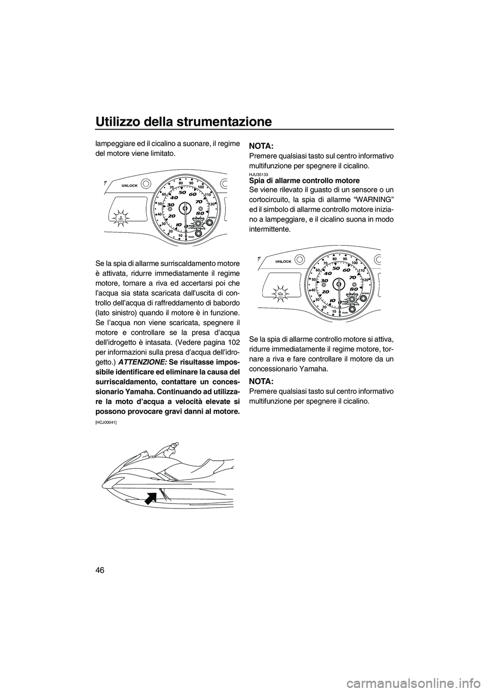 YAMAHA FX HO 2010  Manuale duso (in Italian) Utilizzo della strumentazione
46
lampeggiare ed il cicalino a suonare, il regime
del motore viene limitato.
Se la spia di allarme surriscaldamento motore
è attivata, ridurre immediatamente il regime
