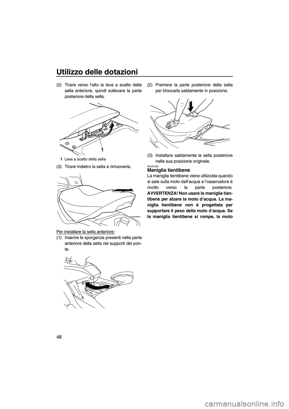 YAMAHA FX HO 2010  Manuale duso (in Italian) Utilizzo delle dotazioni
48
(2) Tirare verso l’alto la leva a scatto della
sella anteriore, quindi sollevare la parte
posteriore della sella.
(3) Tirare indietro la sella e rimuoverla.
Per installar