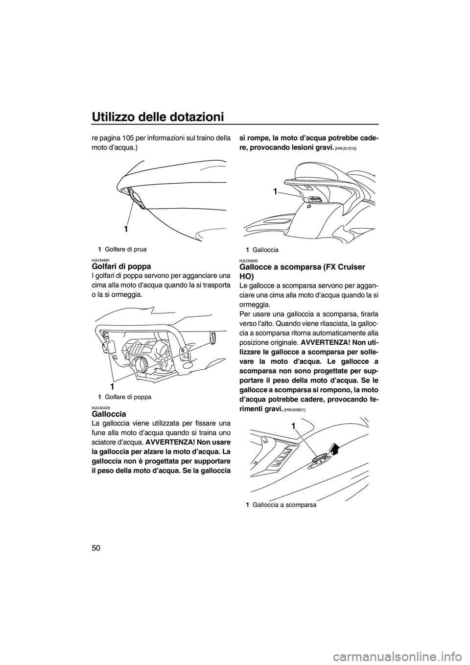 YAMAHA FX HO 2010  Manuale duso (in Italian) Utilizzo delle dotazioni
50
re pagina 105 per informazioni sul traino della
moto d’acqua.)
HJU34881Golfari di poppa 
I golfari di poppa servono per agganciare una
cima alla moto d’acqua quando la 