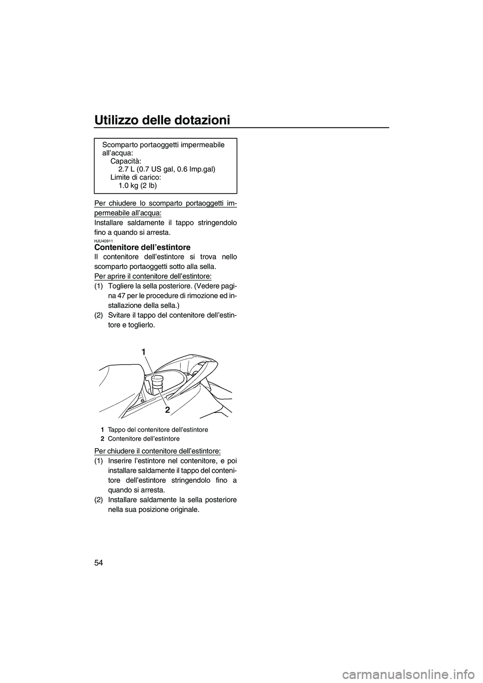 YAMAHA FX HO 2010  Manuale duso (in Italian) Utilizzo delle dotazioni
54
Per chiudere lo scomparto portaoggetti im-
permeabile all’acqua:
Installare saldamente il tappo stringendolo
fino a quando si arresta.
HJU40911Contenitore dell’estintor