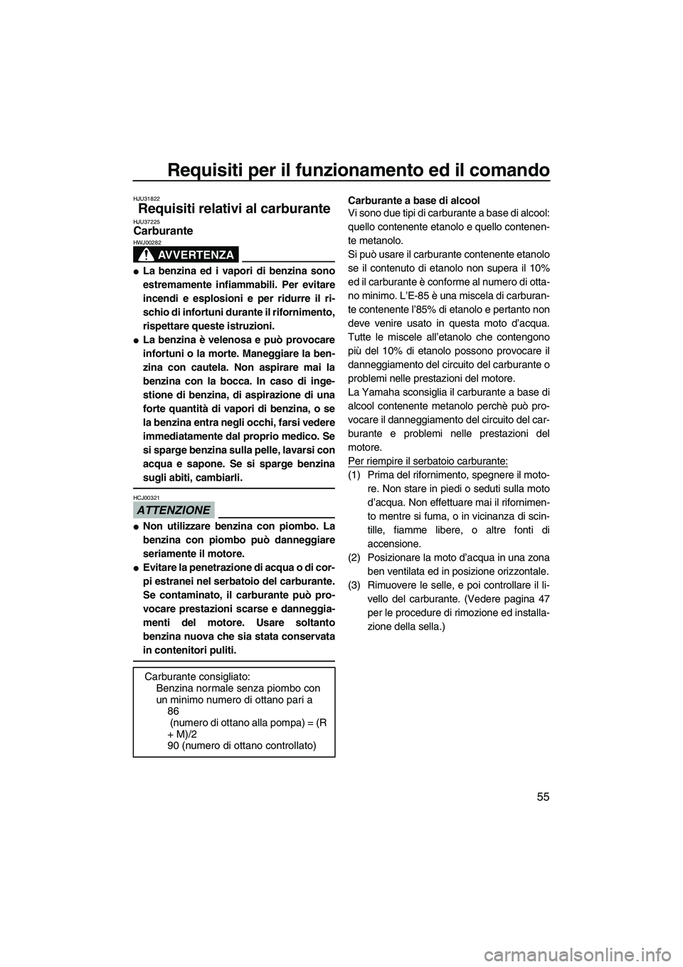 YAMAHA FX HO 2010  Manuale duso (in Italian) Requisiti per il funzionamento ed il comando
55
HJU31822
Requisiti relativi al carburante HJU37225Carburante 
AVVERTENZA
HWJ00282
La benzina ed i vapori di benzina sono
estremamente infiammabili. Per