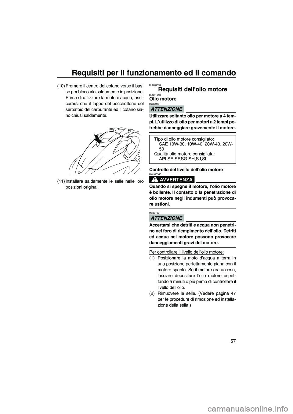 YAMAHA FX HO 2010  Manuale duso (in Italian) Requisiti per il funzionamento ed il comando
57
(10) Premere il centro del cofano verso il bas-
so per bloccarlo saldamente in posizione.
Prima di utilizzare la moto d’acqua, assi-
curarsi che il ta