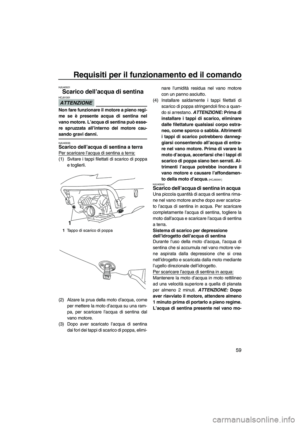 YAMAHA FX HO 2010  Manuale duso (in Italian) Requisiti per il funzionamento ed il comando
59
HJU40021
Scarico dell’acqua di sentina 
ATTENZIONE
HCJ01301
Non fare funzionare il motore a pieno regi-
me se è presente acqua di sentina nel
vano mo