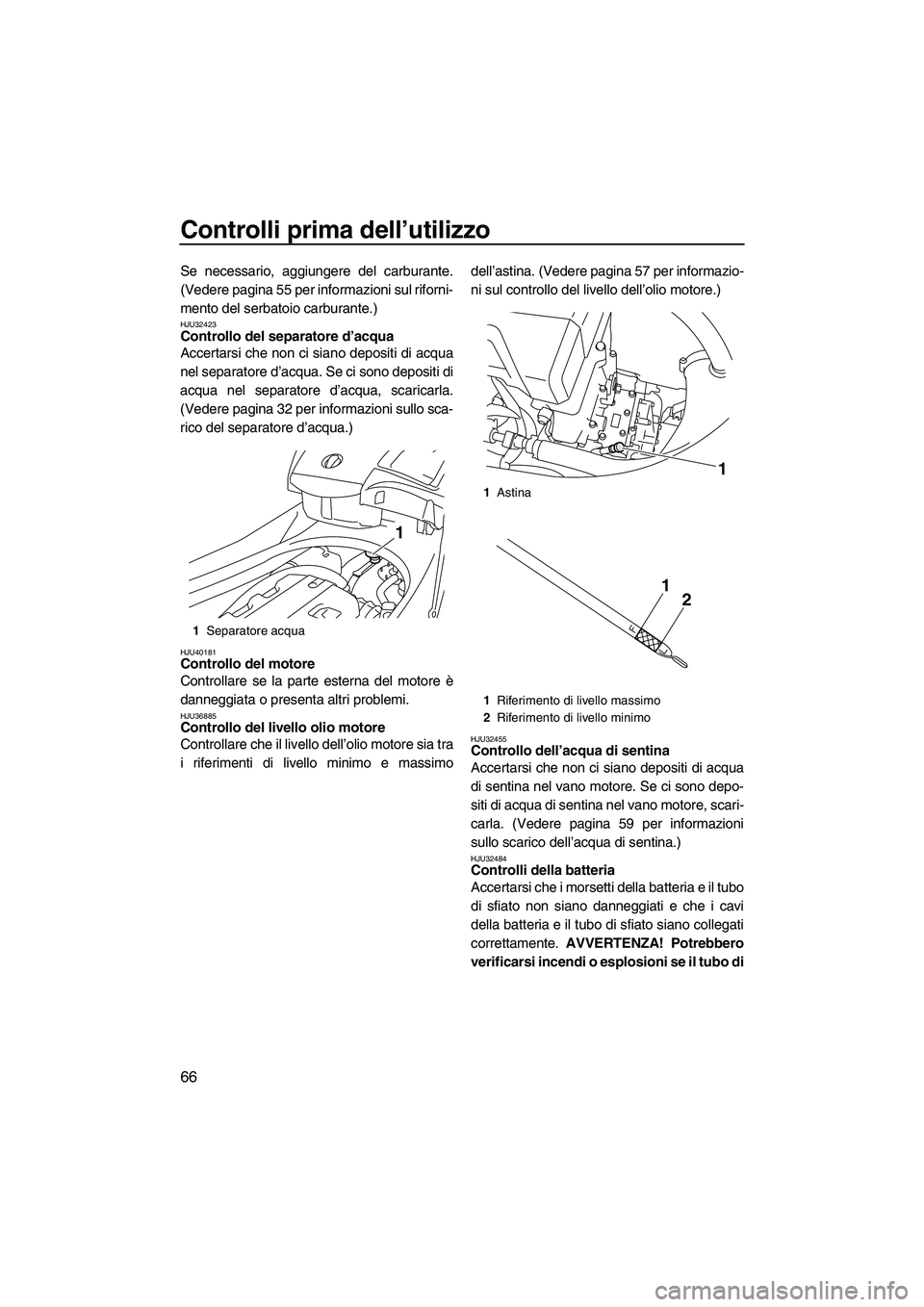 YAMAHA FX HO 2010  Manuale duso (in Italian) Controlli prima dell’utilizzo
66
Se necessario, aggiungere del carburante.
(Vedere pagina 55 per informazioni sul riforni-
mento del serbatoio carburante.)
HJU32423Controllo del separatore d’acqua