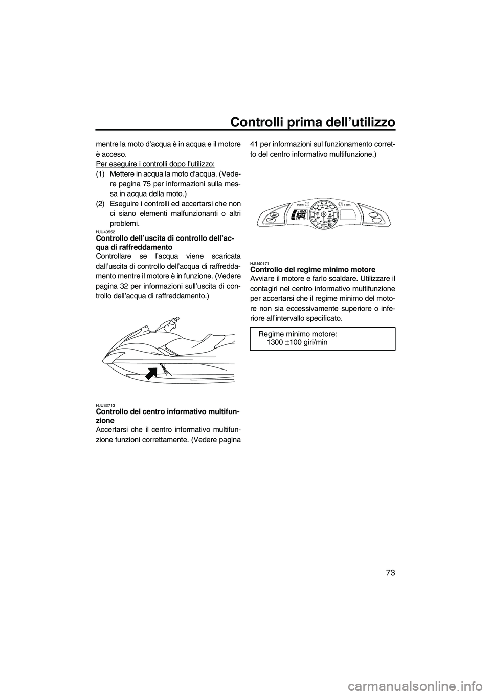 YAMAHA FX HO 2010  Manuale duso (in Italian) Controlli prima dell’utilizzo
73
mentre la moto d’acqua è in acqua e il motore
è acceso.
Per eseguire i controlli dopo l’utilizzo:
(1) Mettere in acqua la moto d’acqua. (Vede-
re pagina 75 p