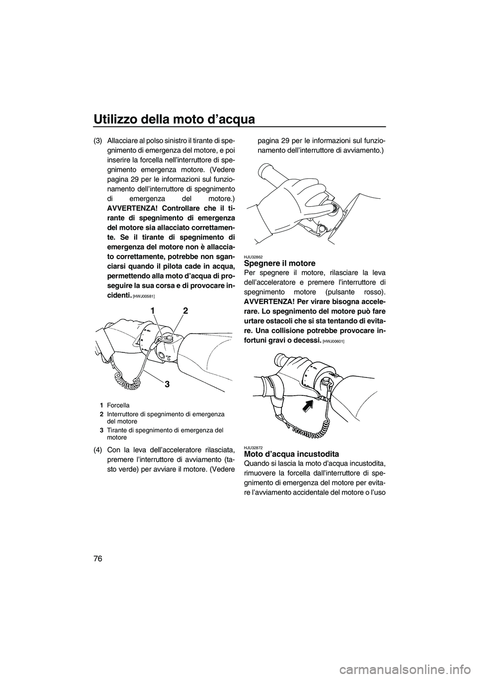 YAMAHA FX HO 2010  Manuale duso (in Italian) Utilizzo della moto d’acqua
76
(3) Allacciare al polso sinistro il tirante di spe-
gnimento di emergenza del motore, e poi
inserire la forcella nell’interruttore di spe-
gnimento emergenza motore.