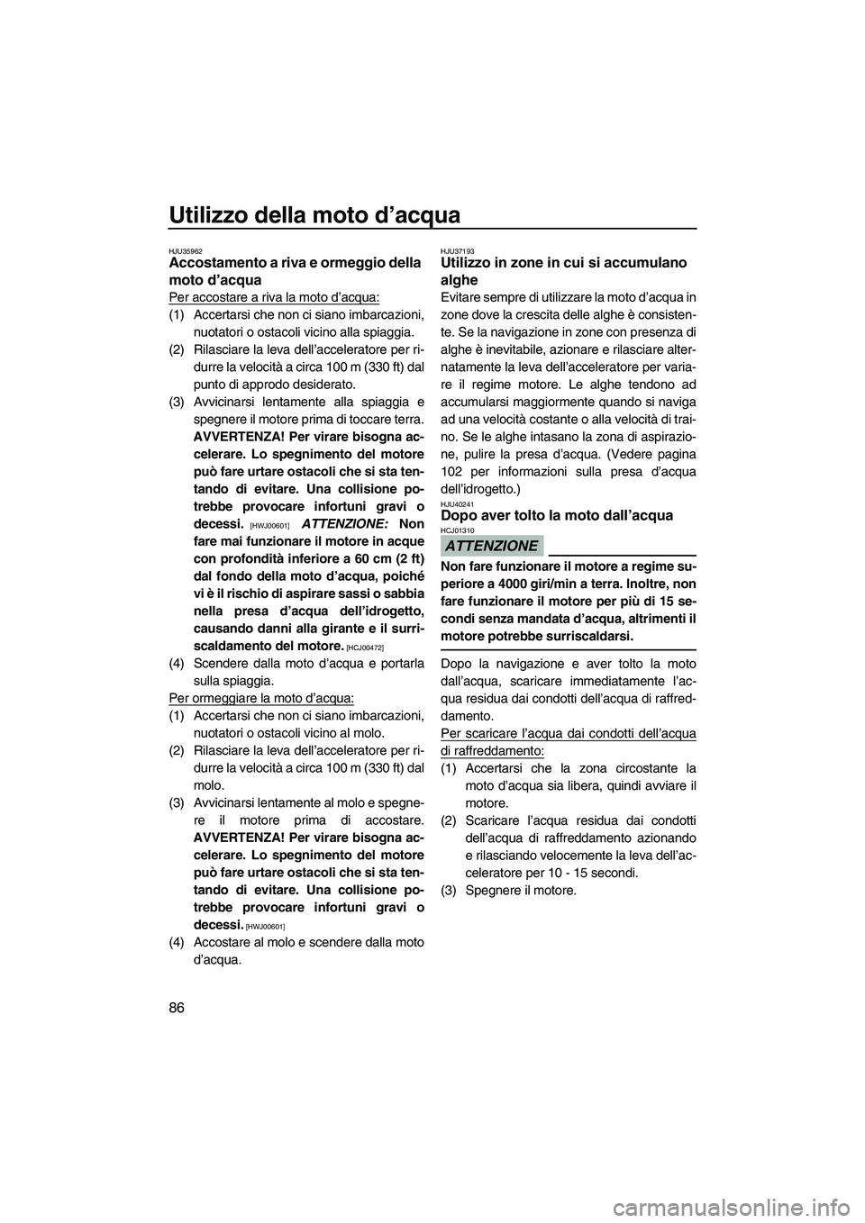 YAMAHA FX HO CRUISER 2010  Manuale duso (in Italian) Utilizzo della moto d’acqua
86
HJU35962Accostamento a riva e ormeggio della 
moto d’acqua 
Per accostare a riva la moto d’acqua:
(1) Accertarsi che non ci siano imbarcazioni,
nuotatori o ostacol