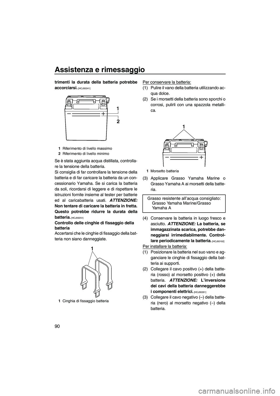 YAMAHA FX HO CRUISER 2010  Manuale duso (in Italian) Assistenza e rimessaggio
90
trimenti la durata della batteria potrebbe
accorciarsi.
 [HCJ00241]
Se è stata aggiunta acqua distillata, controlla-
re la tensione della batteria.
Si consiglia di far con