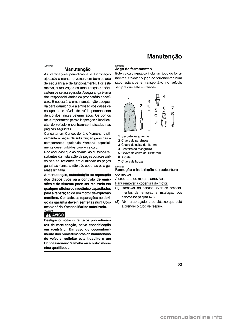 YAMAHA FX HO 2010 Manual de utilização (in Portuguese) Manutenção
93
PJU33768
Manutenção
As verificações periódicas e a lubrificação
ajudarão a manter o veículo em bom estado
de segurança e de funcionamento. Por este
motivo, a realização da YAMAHA FX HO 2010 Manual de utilização (in Portuguese) Manutenção
93
PJU33768
Manutenção
As verificações periódicas e a lubrificação
ajudarão a manter o veículo em bom estado
de segurança e de funcionamento. Por este
motivo, a realização da