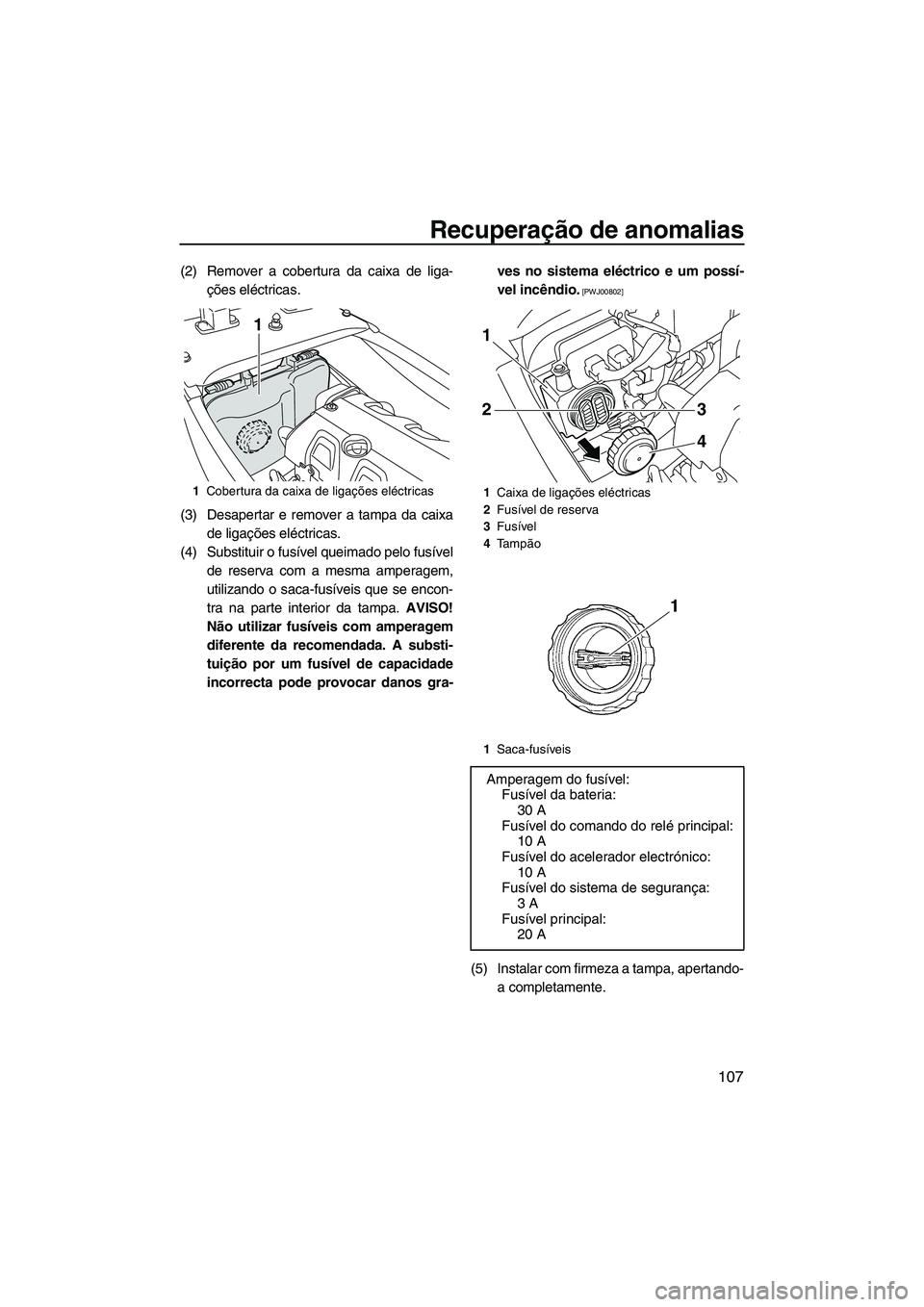 YAMAHA FX HO 2010  Manual de utilização (in Portuguese) Recuperação de anomalias
107
(2) Remover a cobertura da caixa de liga-
ções eléctricas.
(3) Desapertar e remover a tampa da caixa
de ligações eléctricas.
(4) Substituir o fusível queimado pel