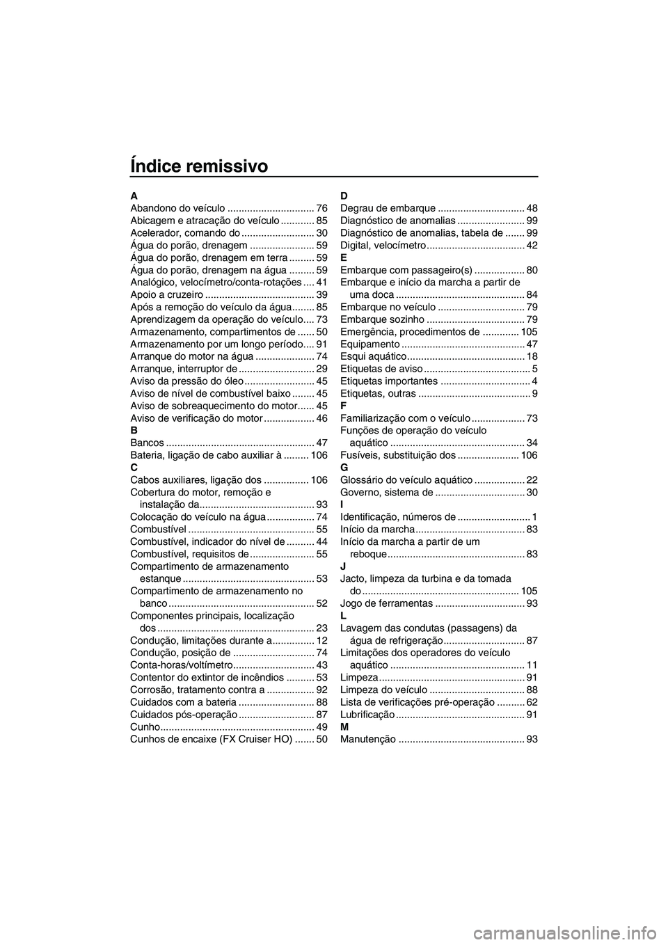 YAMAHA FX HO 2010  Manual de utilização (in Portuguese) Índice remissivo
A
Abandono do veículo ............................... 76
Abicagem e atracação do veículo ............ 85
Acelerador, comando do .......................... 30
Água do porão, dre