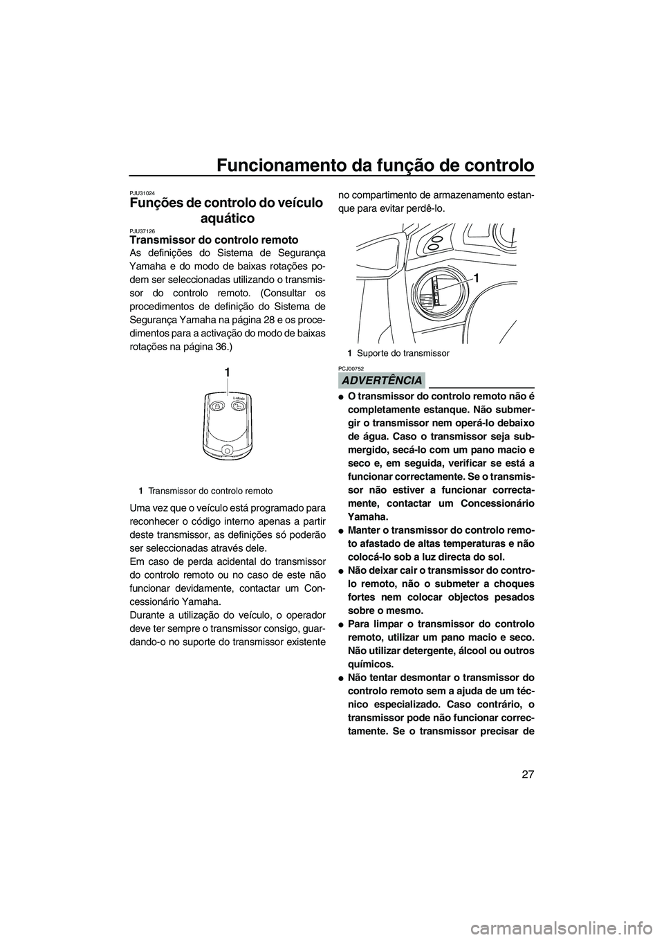YAMAHA FX HO CRUISER 2010  Manual de utilização (in Portuguese) Funcionamento da função de controlo
27
PJU31024
Funções de controlo do veículo 
aquático 
PJU37126Transmissor do controlo remoto 
As definições do Sistema de Segurança
Yamaha e do modo de bai