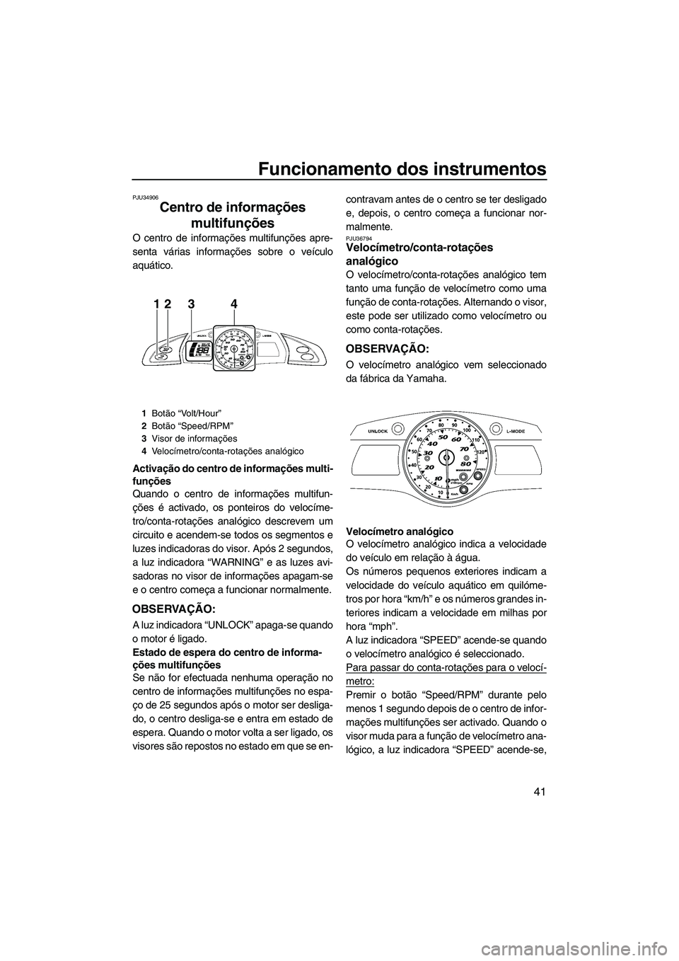 YAMAHA FX HO 2010  Manual de utilização (in Portuguese) Funcionamento dos instrumentos
41
PJU34906
Centro de informações 
multifunções 
O centro de informações multifunções apre-
senta várias informações sobre o veículo
aquático.
Activação d