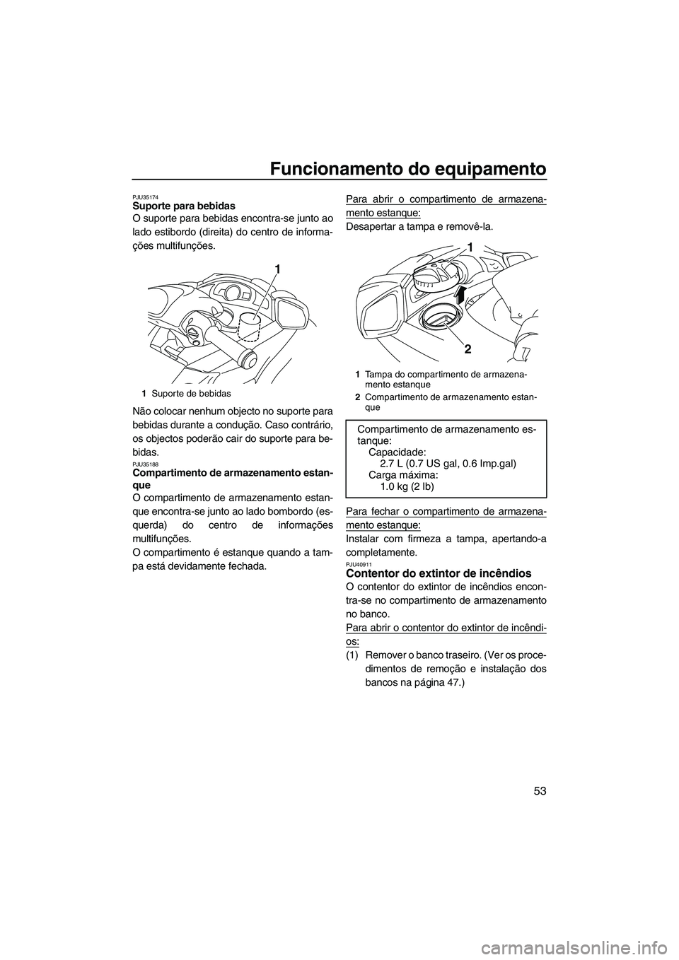 YAMAHA FX HO 2010  Manual de utilização (in Portuguese) Funcionamento do equipamento
53
PJU35174Suporte para bebidas 
O suporte para bebidas encontra-se junto ao
lado estibordo (direita) do centro de informa-
ções multifunções.
Não colocar nenhum obje