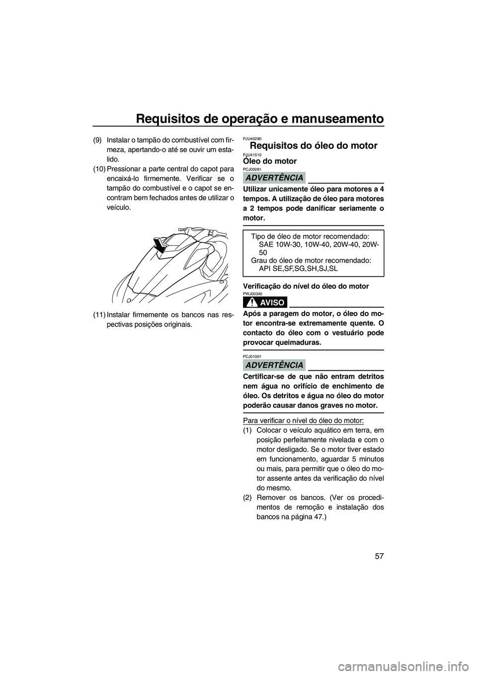 YAMAHA FX HO 2010  Manual de utilização (in Portuguese) Requisitos de operação e manuseamento
57
(9) Instalar o tampão do combustível com fir-
meza, apertando-o até se ouvir um esta-
lido.
(10) Pressionar a parte central do capot para
encaixá-lo firm