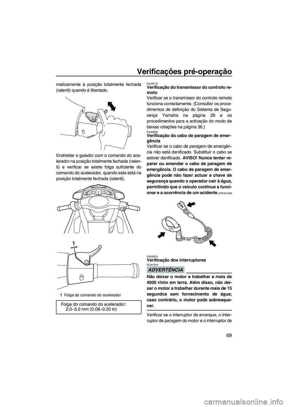 YAMAHA FX HO 2010 Manual de utilização (in Portuguese) Verificações pré-operação
69
maticamente à posição totalmente fechada
(ralenti) quando é libertado.
Endireitar o guiador com o comando do ace-
lerador na posição totalmente fechada (ralen-
YAMAHA FX HO 2010 Manual de utilização (in Portuguese) Verificações pré-operação
69
maticamente à posição totalmente fechada
(ralenti) quando é libertado.
Endireitar o guiador com o comando do ace-
lerador na posição totalmente fechada (ralen-
