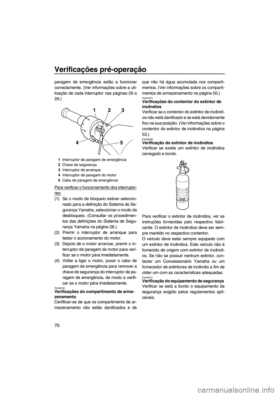 YAMAHA FX HO 2010 Manual de utilização (in Portuguese) Verificações pré-operação
70
paragem de emergência estão a funcionar
correctamente. (Ver informações sobre a uti-
lização de cada interruptor nas páginas 29 a
29.)
Para verificar o funcion YAMAHA FX HO 2010 Manual de utilização (in Portuguese) Verificações pré-operação
70
paragem de emergência estão a funcionar
correctamente. (Ver informações sobre a uti-
lização de cada interruptor nas páginas 29 a
29.)
Para verificar o funcion