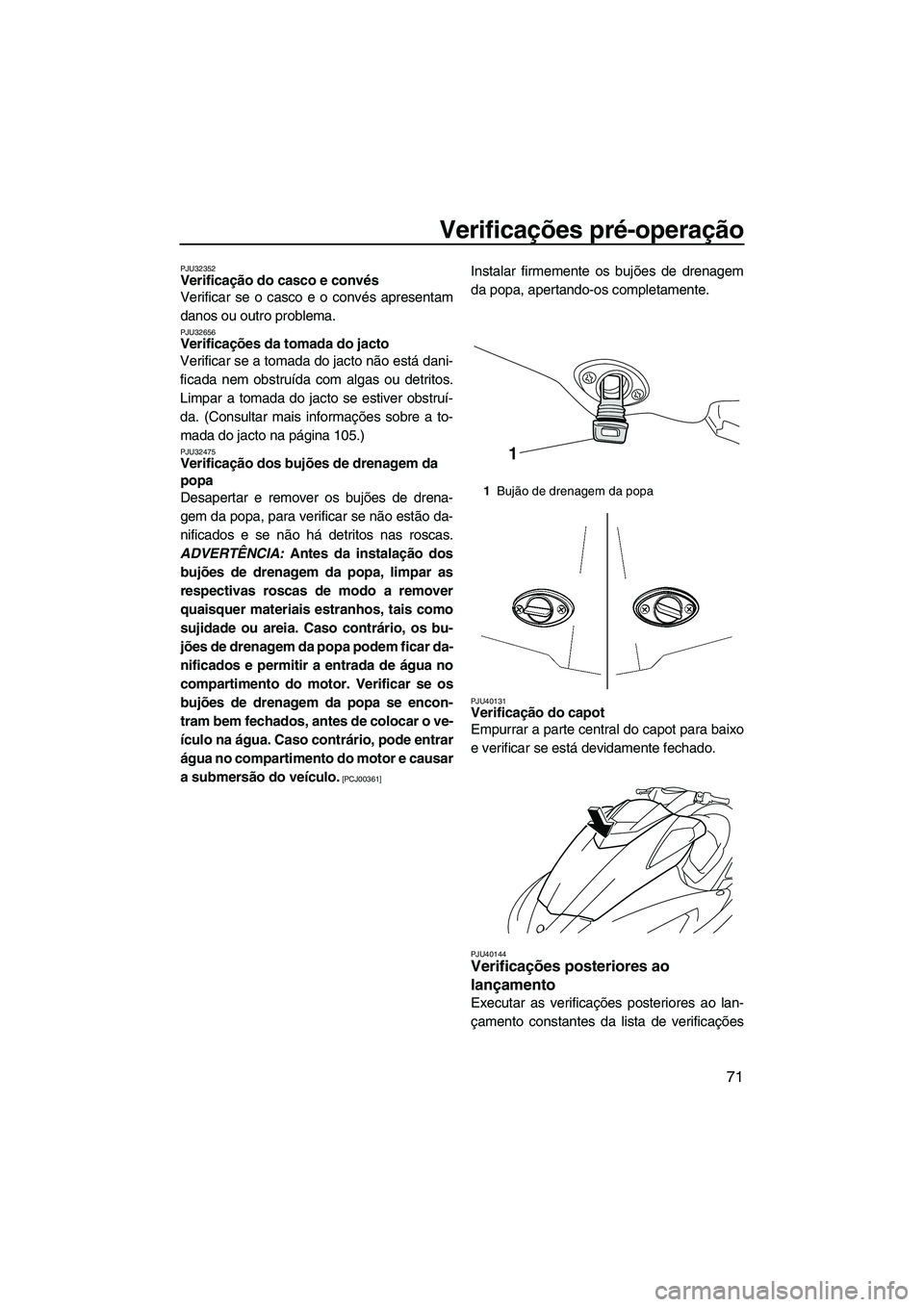 YAMAHA FX HO 2010 Manual de utilização (in Portuguese) Verificações pré-operação
71
PJU32352Verificação do casco e convés
Verificar se o casco e o convés apresentam
danos ou outro problema.
PJU32656Verificações da tomada do jacto
Verificar se YAMAHA FX HO 2010 Manual de utilização (in Portuguese) Verificações pré-operação
71
PJU32352Verificação do casco e convés
Verificar se o casco e o convés apresentam
danos ou outro problema.
PJU32656Verificações da tomada do jacto
Verificar se