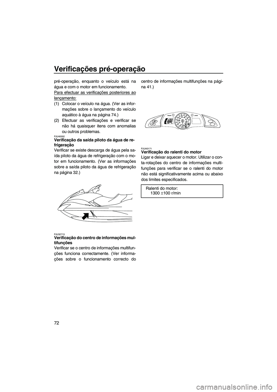 YAMAHA FX HO 2010 Manual de utilização (in Portuguese) Verificações pré-operação
72
pré-operação, enquanto o veículo está na
água e com o motor em funcionamento.
Para efectuar as verificações posteriores ao
lançamento:
(1) Colocar o veículo YAMAHA FX HO 2010 Manual de utilização (in Portuguese) Verificações pré-operação
72
pré-operação, enquanto o veículo está na
água e com o motor em funcionamento.
Para efectuar as verificações posteriores ao
lançamento:
(1) Colocar o veículo