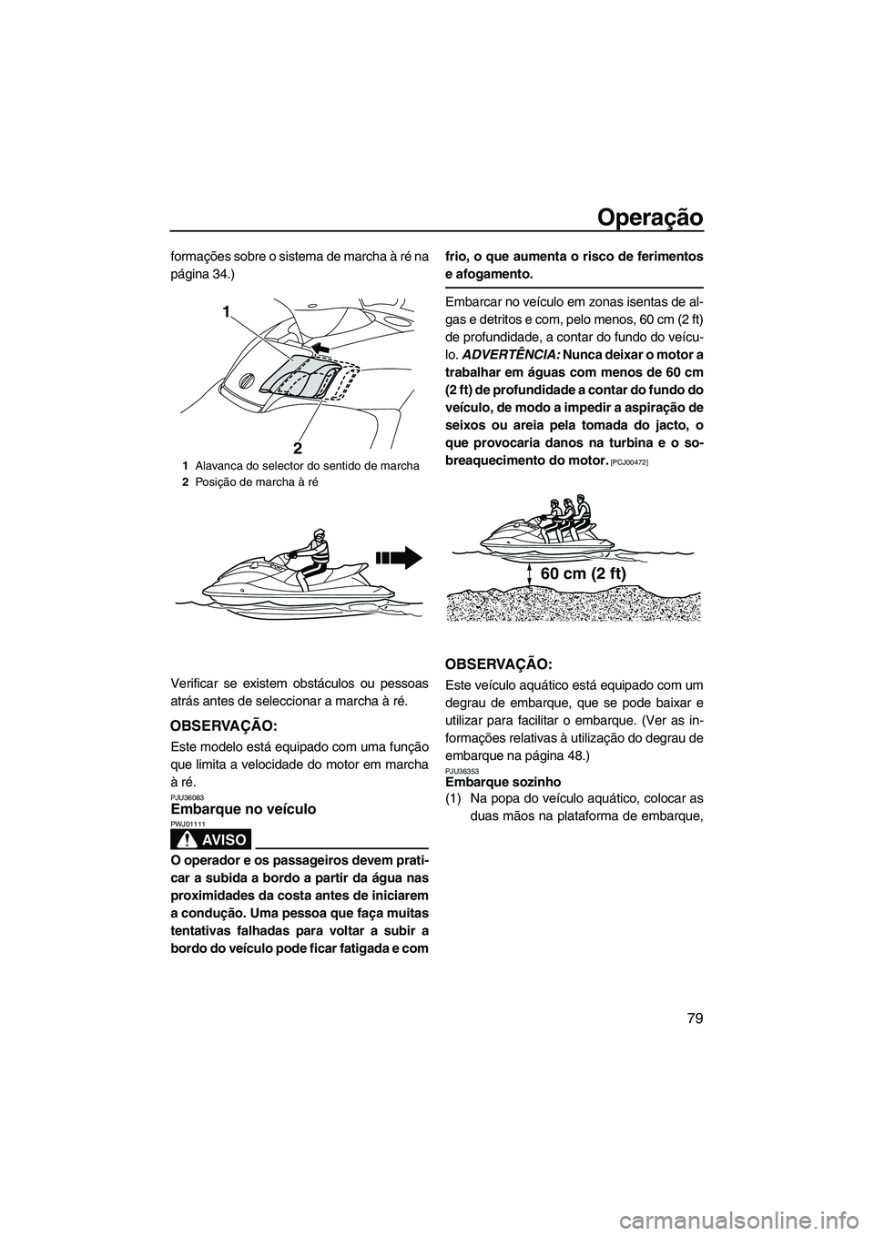 YAMAHA FX HO 2010  Manual de utilização (in Portuguese) Operação
79
formações sobre o sistema de marcha à ré na
página 34.)
Verificar se existem obstáculos ou pessoas
atrás antes de seleccionar a marcha à ré.
OBSERVAÇÃO:
Este modelo está equi