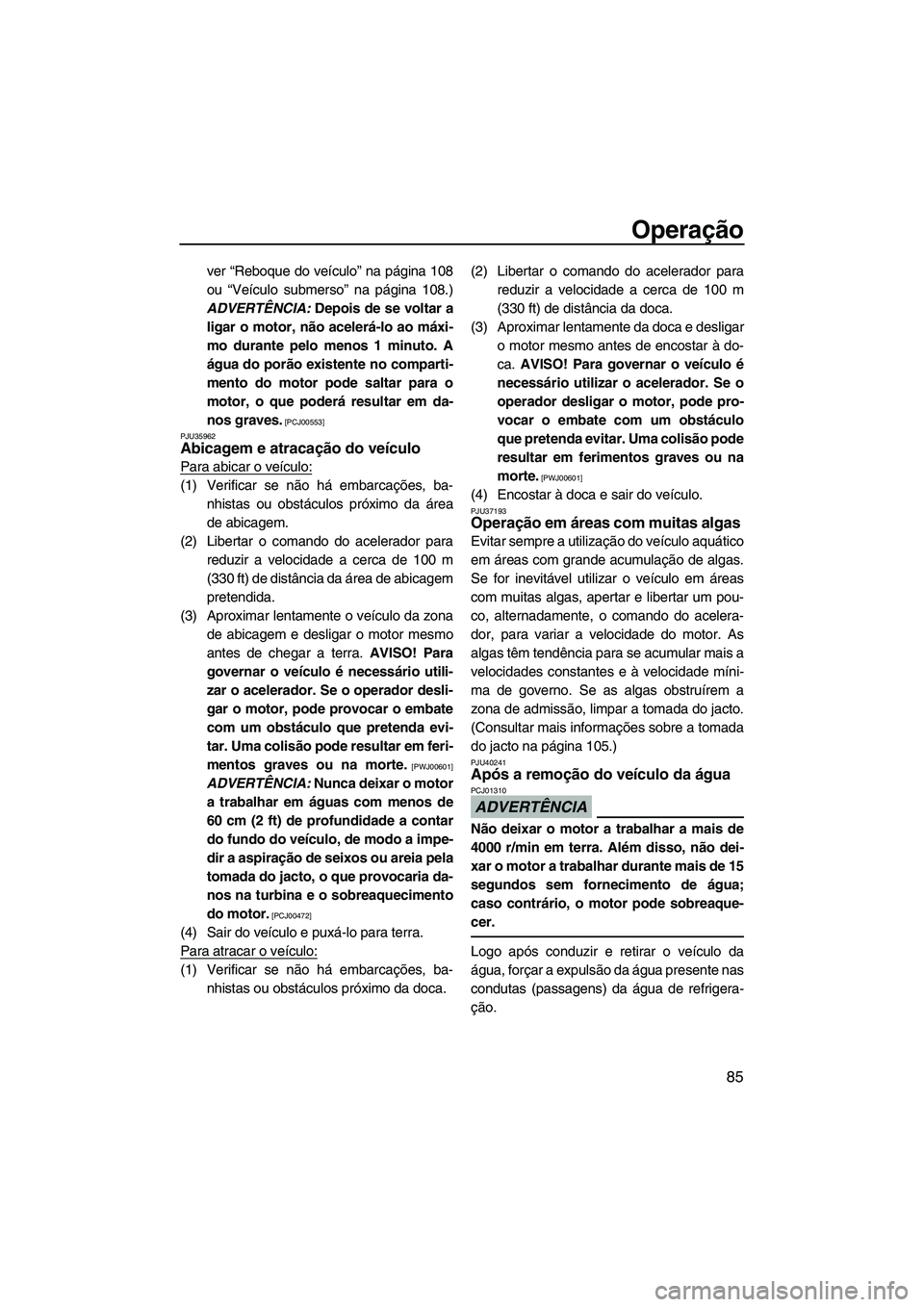 YAMAHA FX HO 2010  Manual de utilização (in Portuguese) Operação
85
ver “Reboque do veículo” na página 108
ou “Veículo submerso” na página 108.)
ADVERTÊNCIA: Depois de se voltar a
ligar o motor, não acelerá-lo ao máxi-
mo durante pelo men