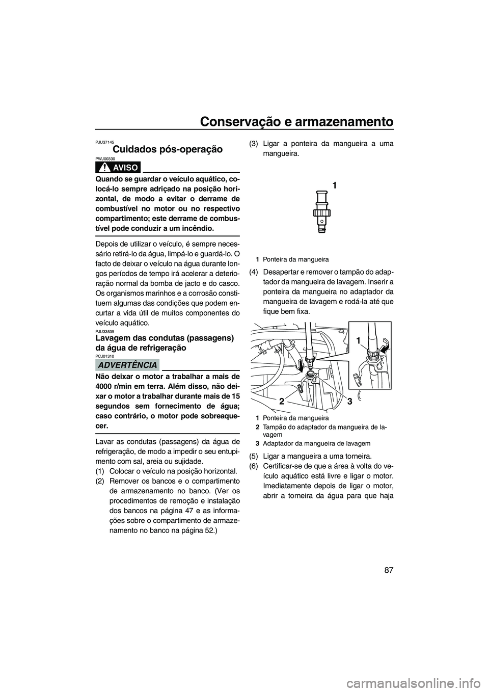 YAMAHA FX HO 2010  Manual de utilização (in Portuguese) Conservação e armazenamento
87
PJU37145
Cuidados pós-operação 
AV I S O
PWJ00330
Quando se guardar o veículo aquático, co-
locá-lo sempre adriçado na posição hori-
zontal, de modo a evitar 