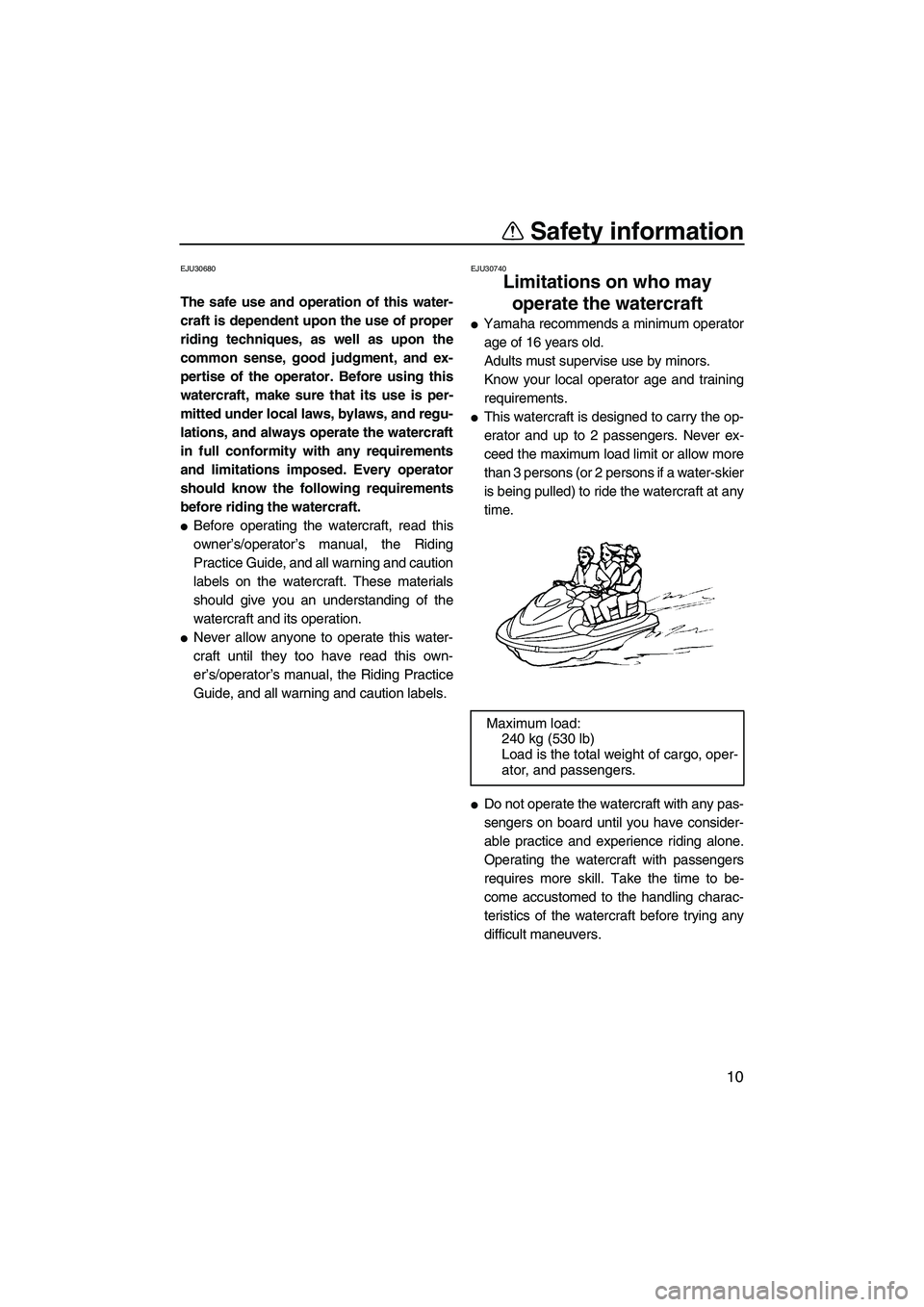 YAMAHA FX HO 2007 User Guide Safety information
10
EJU30680
The safe use and operation of this water-
craft is dependent upon the use of proper
riding techniques, as well as upon the
common sense, good judgment, and ex-
pertise o