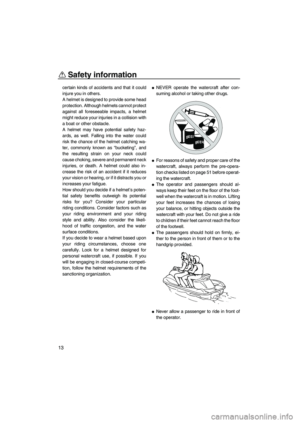 YAMAHA FX HO 2007 User Guide Safety information
13
certain kinds of accidents and that it could
injure you in others.
A helmet is designed to provide some head
protection. Although helmets cannot protect
against all foreseeable i