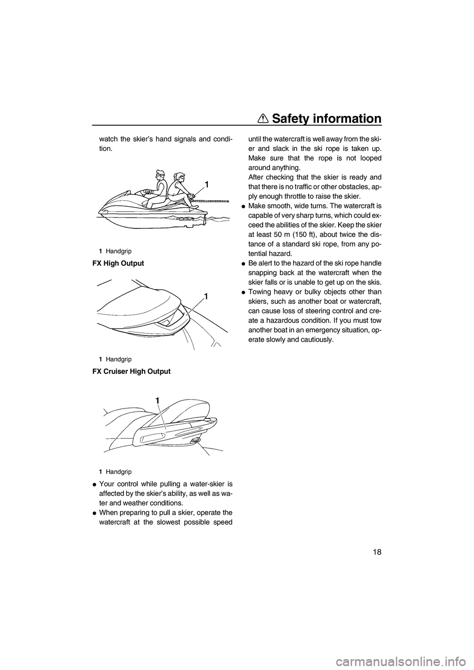 YAMAHA FX HO CRUISER 2007 Owners Manual Safety information
18
watch the skier’s hand signals and condi-
tion.
FX High Output
FX Cruiser High Output
Your control while pulling a water-skier is
affected by the skier’s ability, as well as
